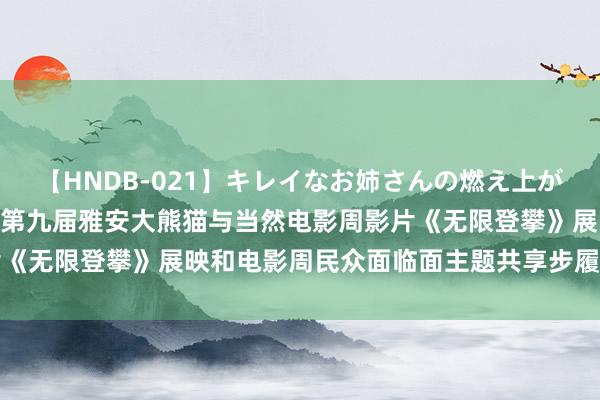 【HNDB-021】キレイなお姉さんの燃え上がる本物中出し交尾4時間 第九届雅安大熊猫与当然电影周影片《无限登攀》展映和电影周民众面临面主题共享步履在学院举行