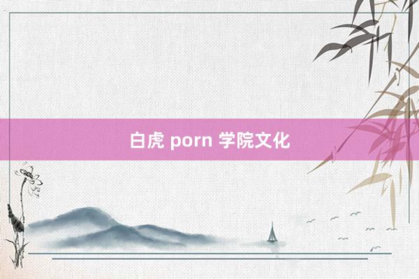 白虎 porn 学院文化