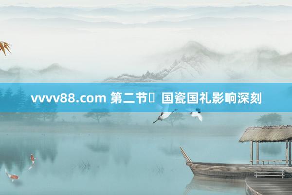 vvvv88.com 第二节	国瓷国礼影响深刻