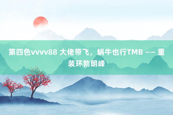 第四色vvvv88 大佬带飞，蜗牛也行TMB —— 重装环勃朗峰