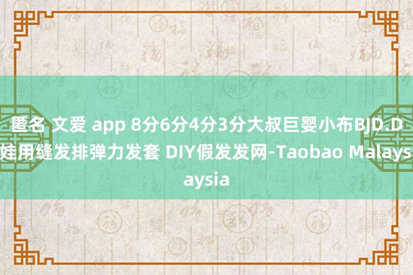 匿名 文爱 app 8分6分4分3分大叔巨婴小布BJD.DD娃用缝发排弹力发套 DIY假发发网-Taobao Malaysia