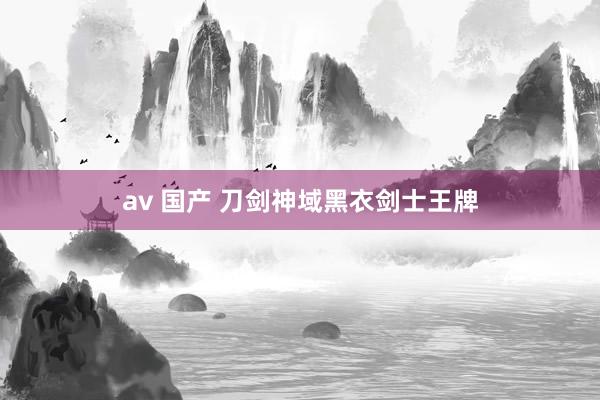 av 国产 刀剑神域黑衣剑士王牌