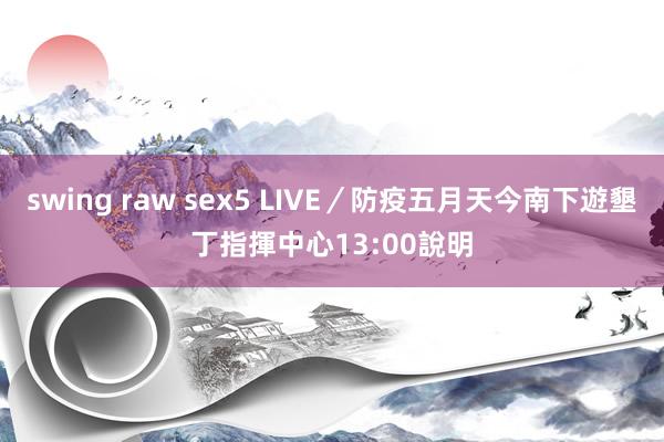 swing raw sex5 LIVE／防疫五月天今南下遊墾丁　指揮中心13:00說明