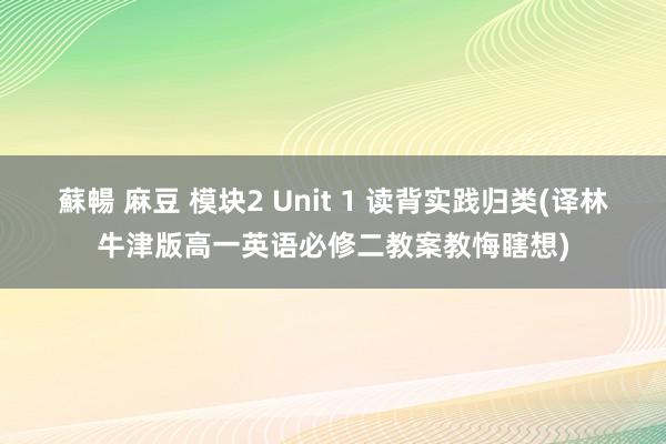 蘇暢 麻豆 模块2 Unit 1 读背实践归类(译林牛津版高一英语必修二教案教悔瞎想)