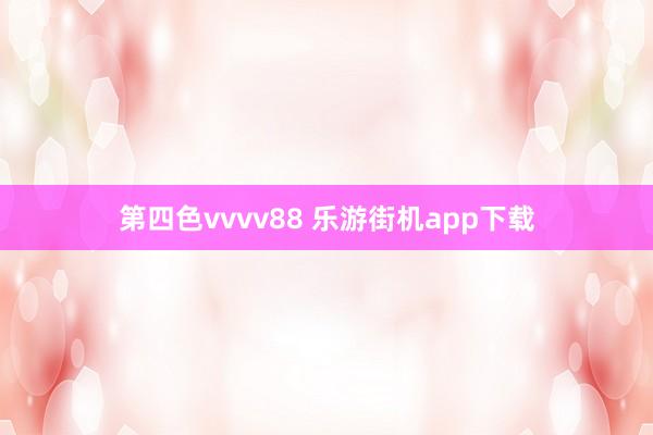 第四色vvvv88 乐游街机app下载