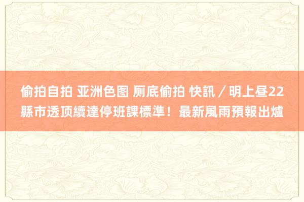 偷拍自拍 亚洲色图 厕底偷拍 快訊／明上昼22縣市透顶續達停班課標準！最新風雨預報出爐