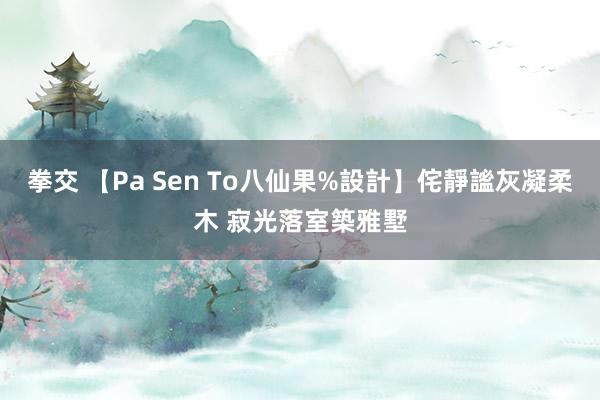 拳交 【Pa Sen To八仙果%設計】侘靜謐灰凝柔木 寂光落室築雅墅