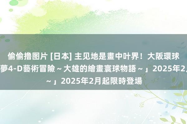 偷偷撸图片 [日本] 主见地是畫中叶界！大阪環球影城「哆啦A夢4-D藝術冒險～大雄的繪畫寰球物語～」2025年2月起限時登場